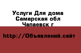 Услуги Для дома. Самарская обл.,Чапаевск г.